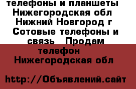 телефоны и планшеты - Нижегородская обл., Нижний Новгород г. Сотовые телефоны и связь » Продам телефон   . Нижегородская обл.